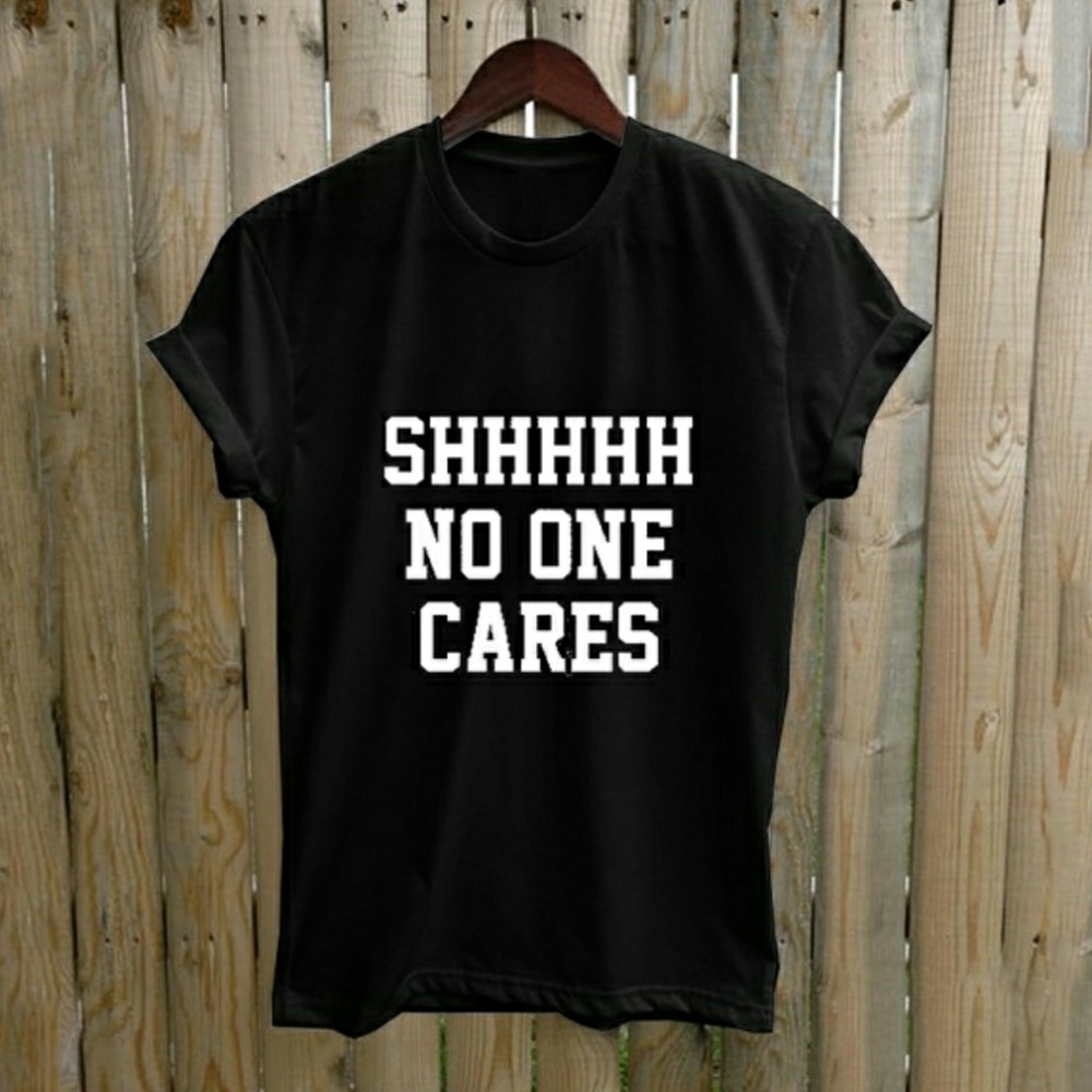 "SHHHHH NO ONE CARES" TEE